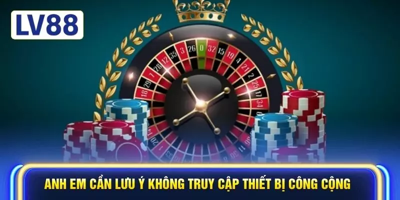 Anh em cần lưu ý không truy cập thiết bị công cộng