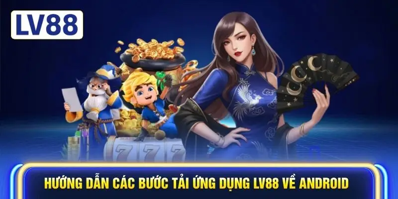 Hướng dẫn các bước tải ứng dụng LV88 về Android