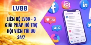 Liên Hệ LV88 - 3 Giải Pháp Hỗ Trợ Hội Viên Tối Ưu 24/7