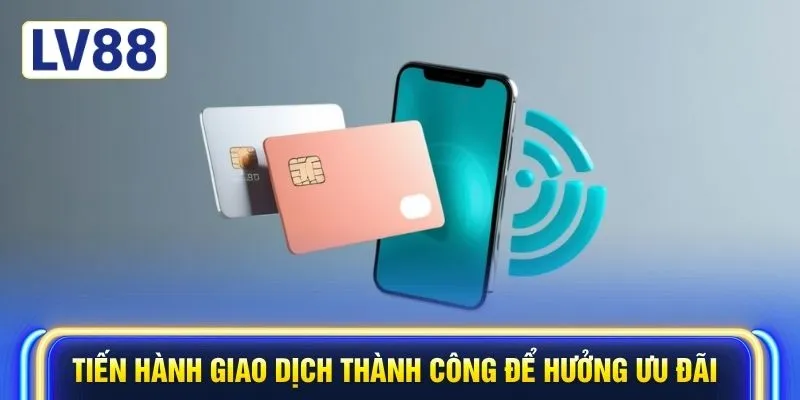 Tiến hành giao dịch thành công để hưởng ưu đãi
